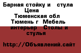 Барная стойку и 2 стула.  › Цена ­ 5 000 - Тюменская обл., Тюмень г. Мебель, интерьер » Столы и стулья   